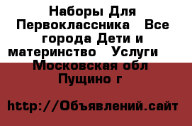 Наборы Для Первоклассника - Все города Дети и материнство » Услуги   . Московская обл.,Пущино г.